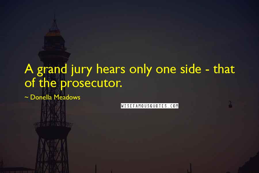 Donella Meadows Quotes: A grand jury hears only one side - that of the prosecutor.