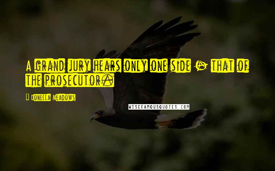 Donella Meadows Quotes: A grand jury hears only one side - that of the prosecutor.