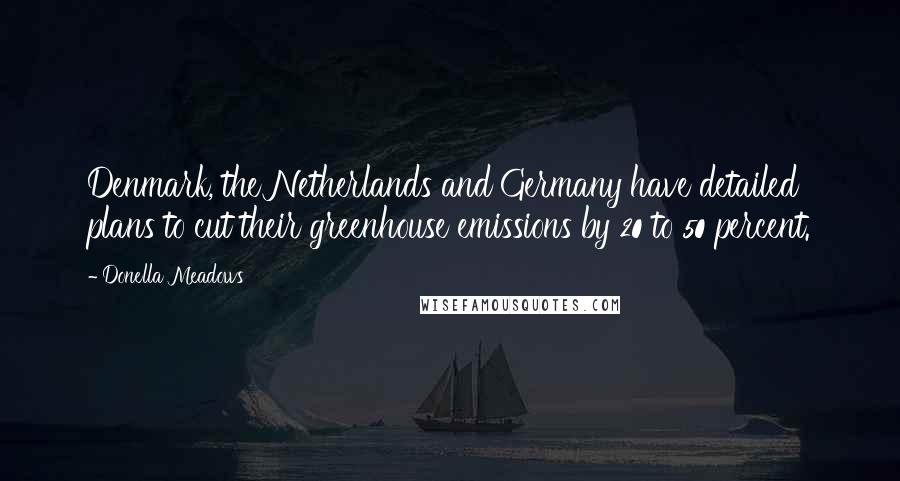 Donella Meadows Quotes: Denmark, the Netherlands and Germany have detailed plans to cut their greenhouse emissions by 20 to 50 percent.