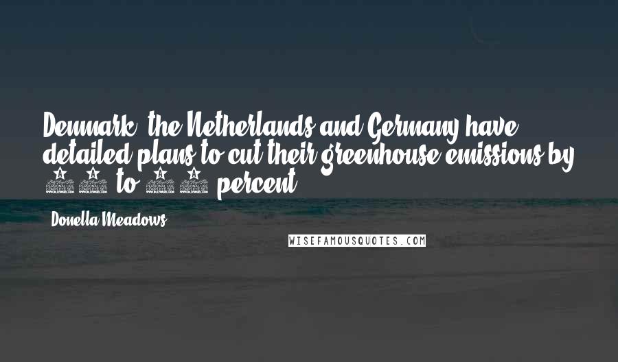 Donella Meadows Quotes: Denmark, the Netherlands and Germany have detailed plans to cut their greenhouse emissions by 20 to 50 percent.