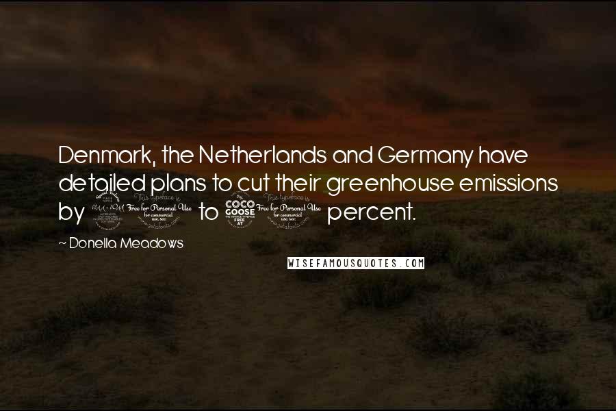 Donella Meadows Quotes: Denmark, the Netherlands and Germany have detailed plans to cut their greenhouse emissions by 20 to 50 percent.