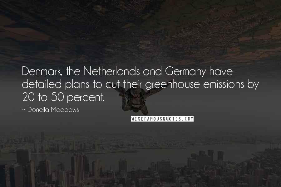 Donella Meadows Quotes: Denmark, the Netherlands and Germany have detailed plans to cut their greenhouse emissions by 20 to 50 percent.