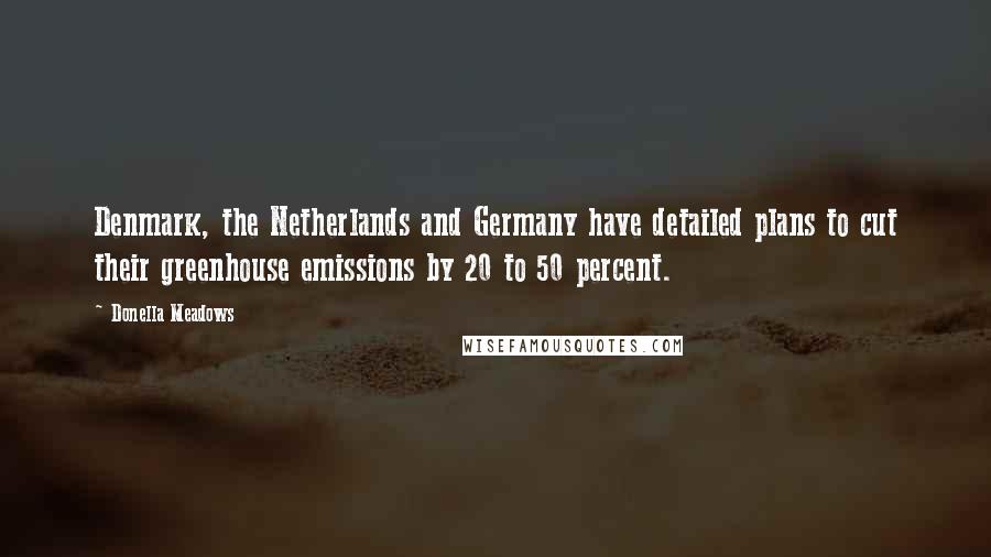 Donella Meadows Quotes: Denmark, the Netherlands and Germany have detailed plans to cut their greenhouse emissions by 20 to 50 percent.