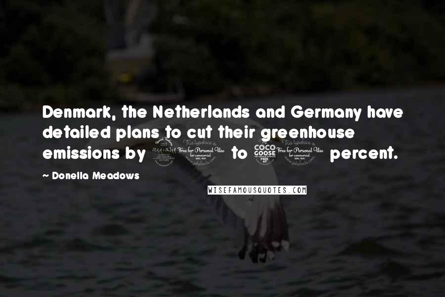 Donella Meadows Quotes: Denmark, the Netherlands and Germany have detailed plans to cut their greenhouse emissions by 20 to 50 percent.