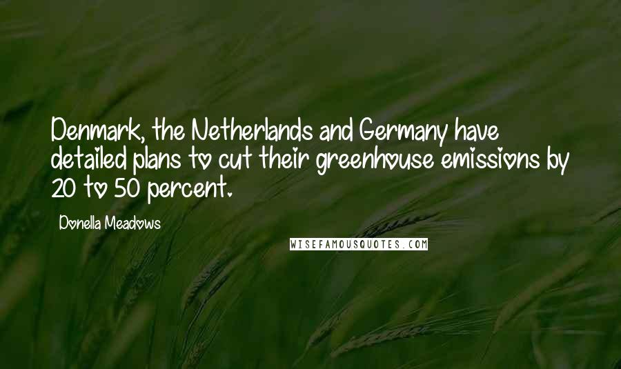 Donella Meadows Quotes: Denmark, the Netherlands and Germany have detailed plans to cut their greenhouse emissions by 20 to 50 percent.