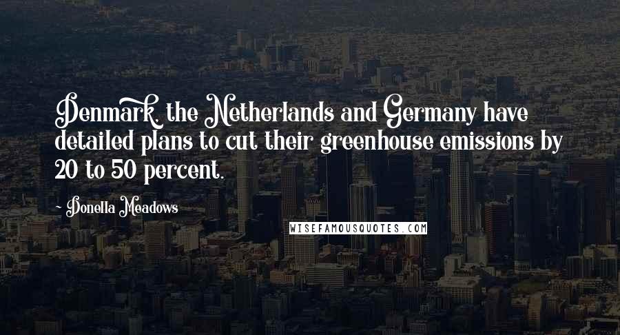 Donella Meadows Quotes: Denmark, the Netherlands and Germany have detailed plans to cut their greenhouse emissions by 20 to 50 percent.