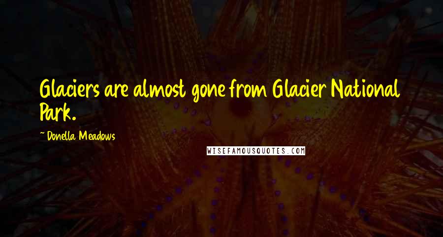 Donella Meadows Quotes: Glaciers are almost gone from Glacier National Park.