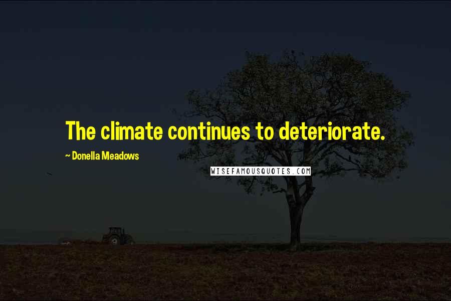 Donella Meadows Quotes: The climate continues to deteriorate.