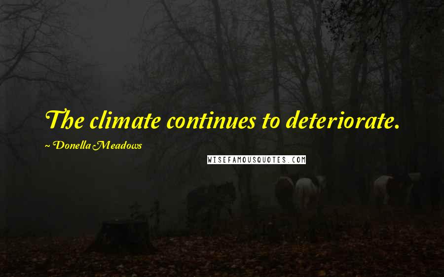 Donella Meadows Quotes: The climate continues to deteriorate.