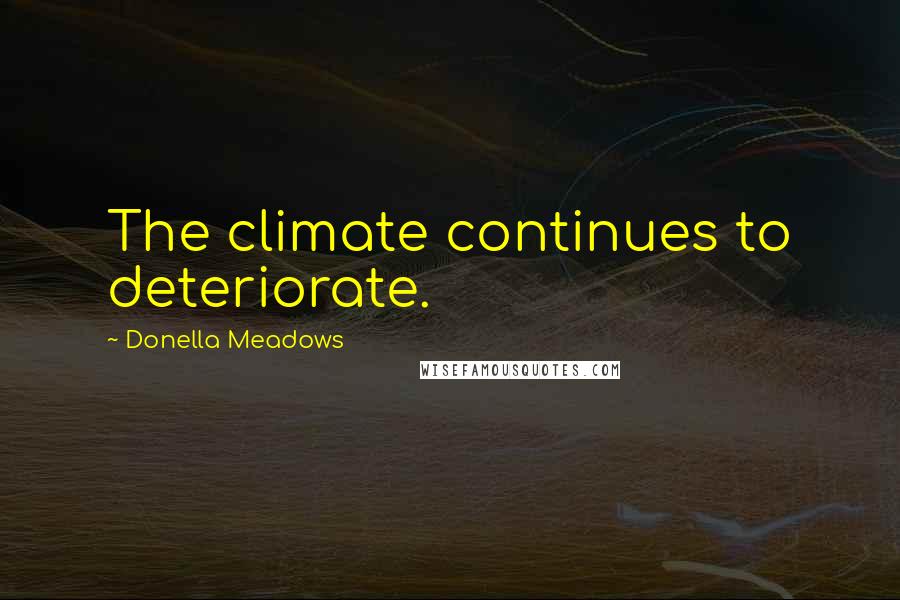 Donella Meadows Quotes: The climate continues to deteriorate.