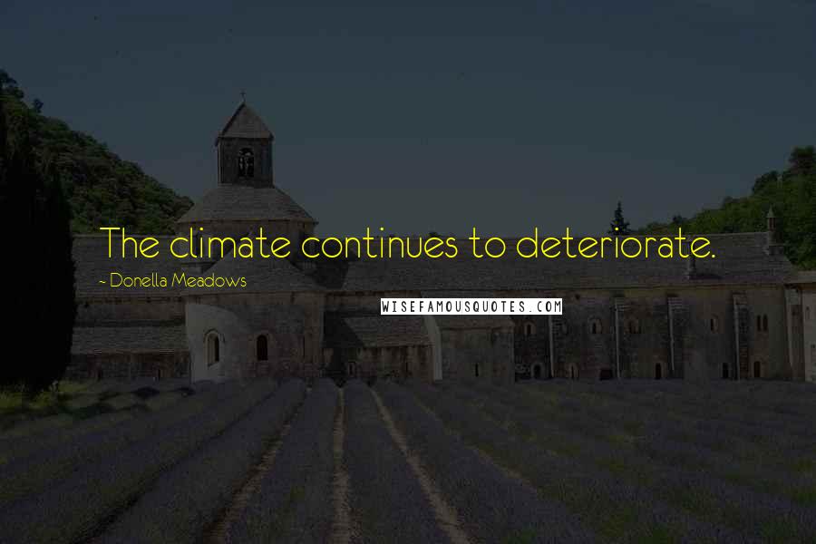 Donella Meadows Quotes: The climate continues to deteriorate.