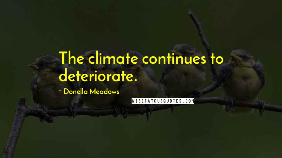 Donella Meadows Quotes: The climate continues to deteriorate.