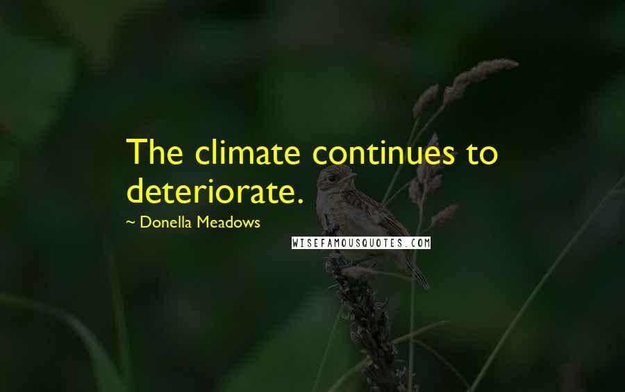 Donella Meadows Quotes: The climate continues to deteriorate.