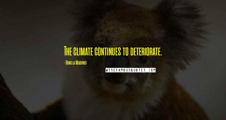 Donella Meadows Quotes: The climate continues to deteriorate.