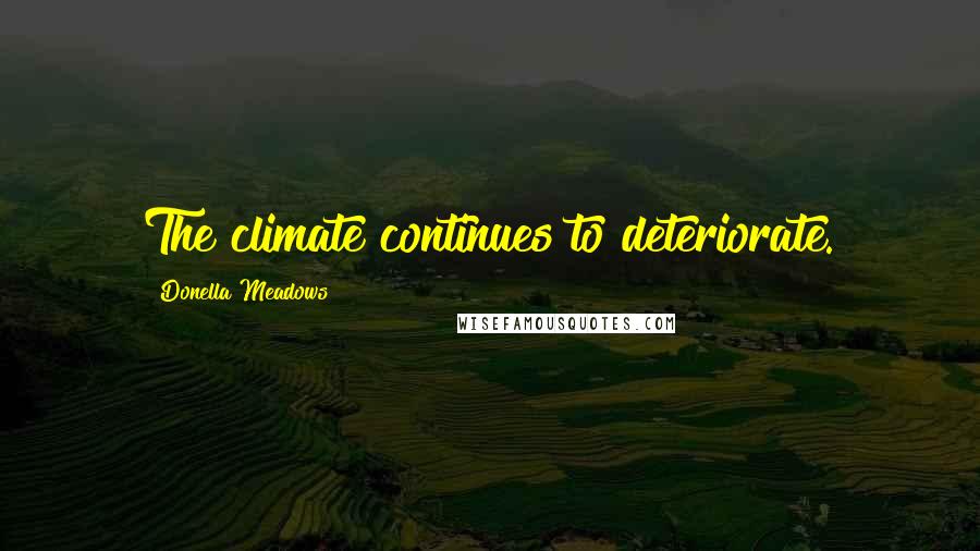 Donella Meadows Quotes: The climate continues to deteriorate.