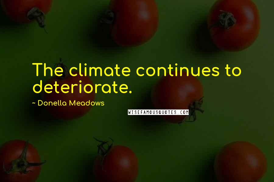 Donella Meadows Quotes: The climate continues to deteriorate.