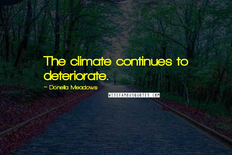 Donella Meadows Quotes: The climate continues to deteriorate.