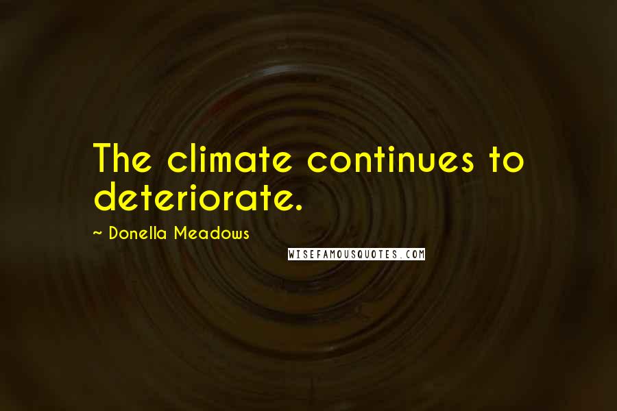 Donella Meadows Quotes: The climate continues to deteriorate.