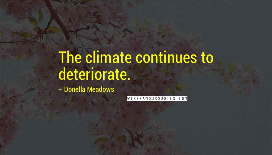 Donella Meadows Quotes: The climate continues to deteriorate.