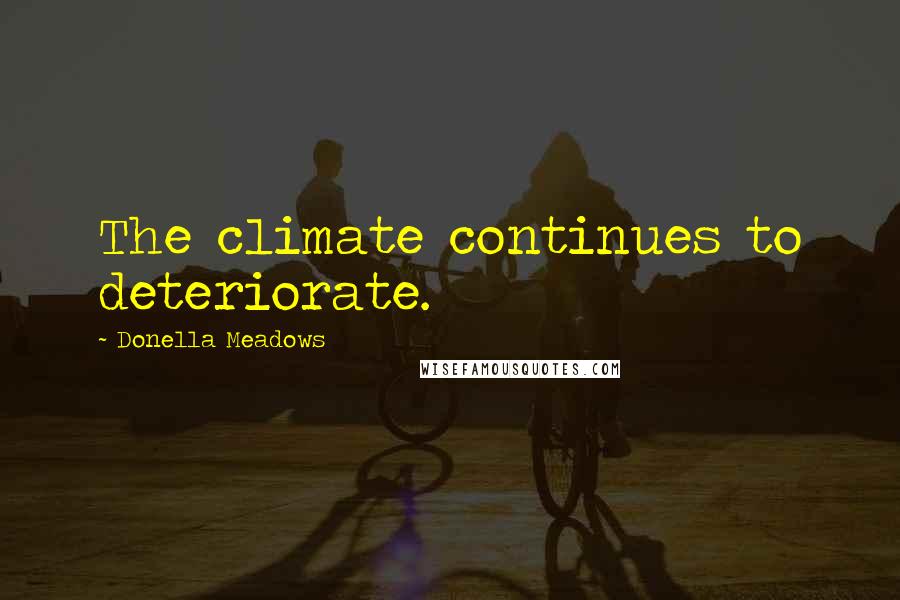 Donella Meadows Quotes: The climate continues to deteriorate.
