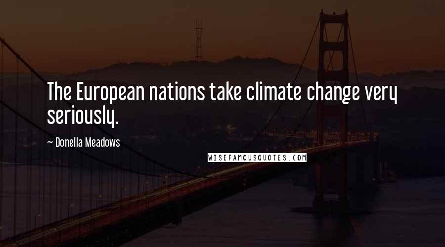 Donella Meadows Quotes: The European nations take climate change very seriously.