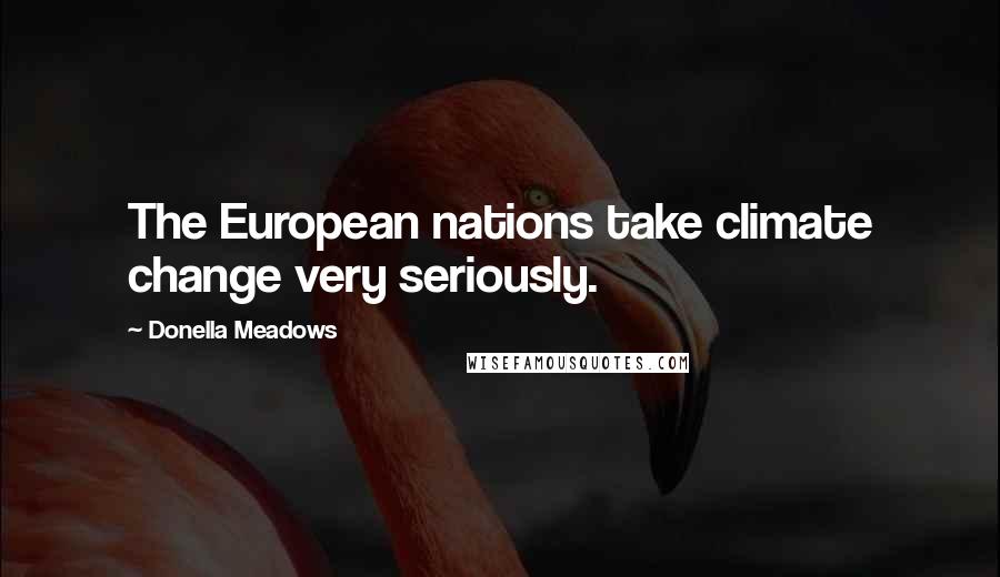 Donella Meadows Quotes: The European nations take climate change very seriously.