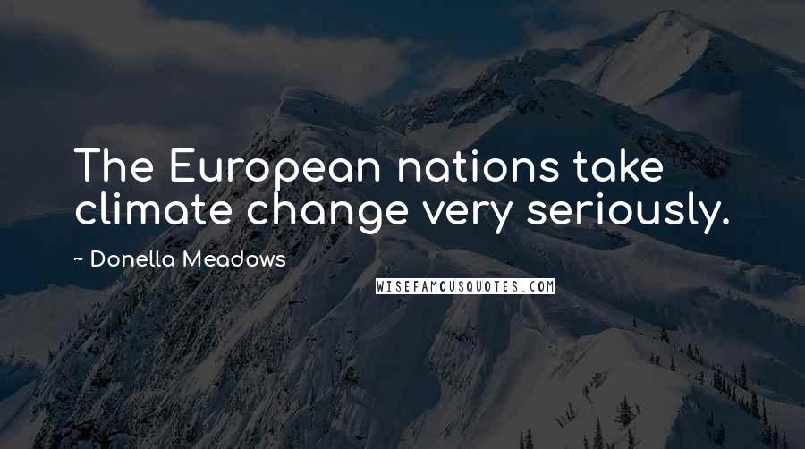 Donella Meadows Quotes: The European nations take climate change very seriously.