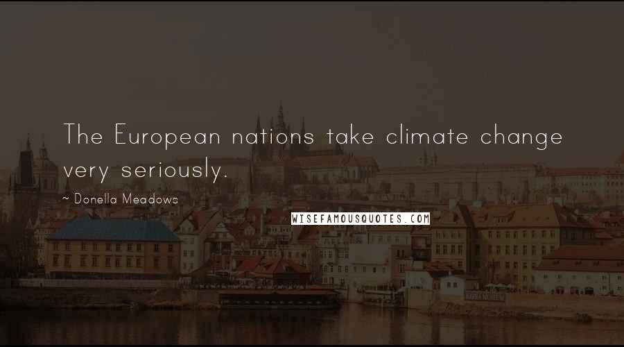 Donella Meadows Quotes: The European nations take climate change very seriously.