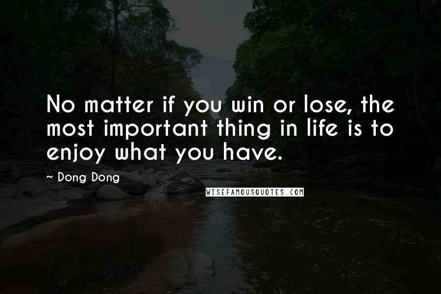 Dong Dong Quotes: No matter if you win or lose, the most important thing in life is to enjoy what you have.