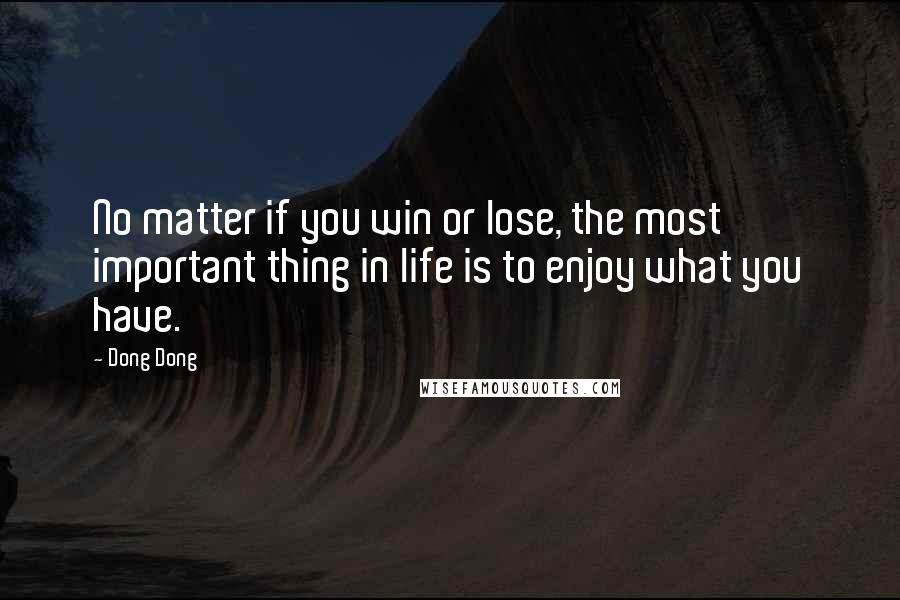 Dong Dong Quotes: No matter if you win or lose, the most important thing in life is to enjoy what you have.