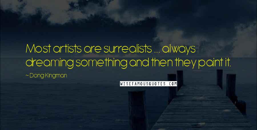Dong Kingman Quotes: Most artists are surrealists ... always dreaming something and then they paint it.