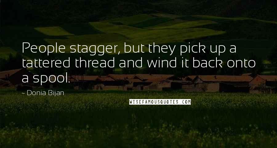 Donia Bijan Quotes: People stagger, but they pick up a tattered thread and wind it back onto a spool.