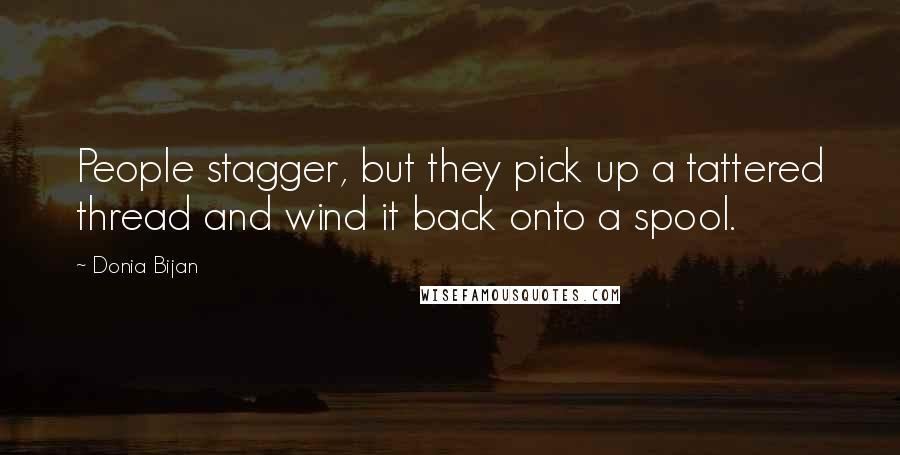 Donia Bijan Quotes: People stagger, but they pick up a tattered thread and wind it back onto a spool.