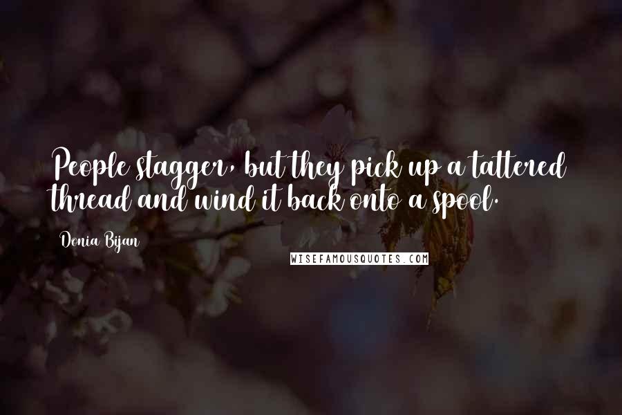 Donia Bijan Quotes: People stagger, but they pick up a tattered thread and wind it back onto a spool.