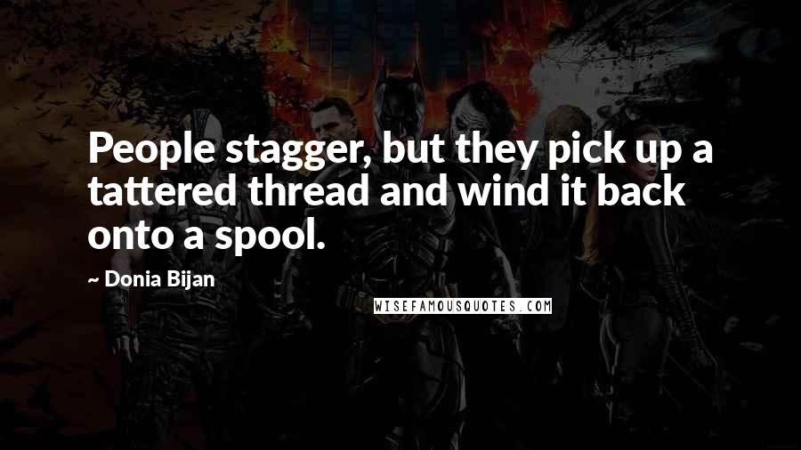 Donia Bijan Quotes: People stagger, but they pick up a tattered thread and wind it back onto a spool.