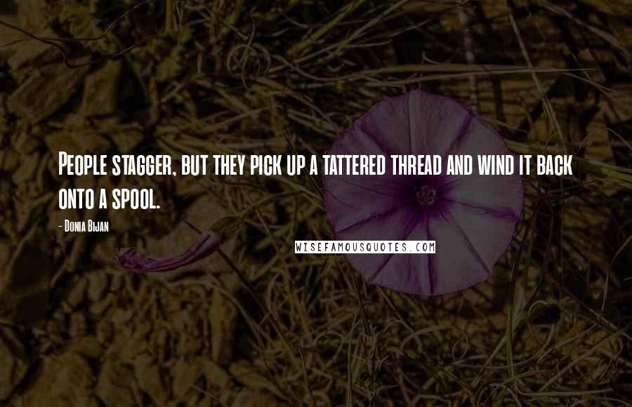 Donia Bijan Quotes: People stagger, but they pick up a tattered thread and wind it back onto a spool.