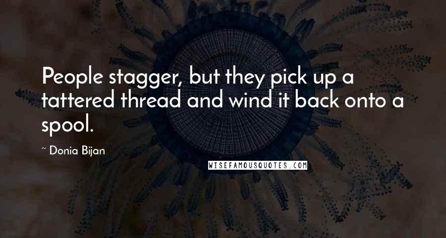 Donia Bijan Quotes: People stagger, but they pick up a tattered thread and wind it back onto a spool.