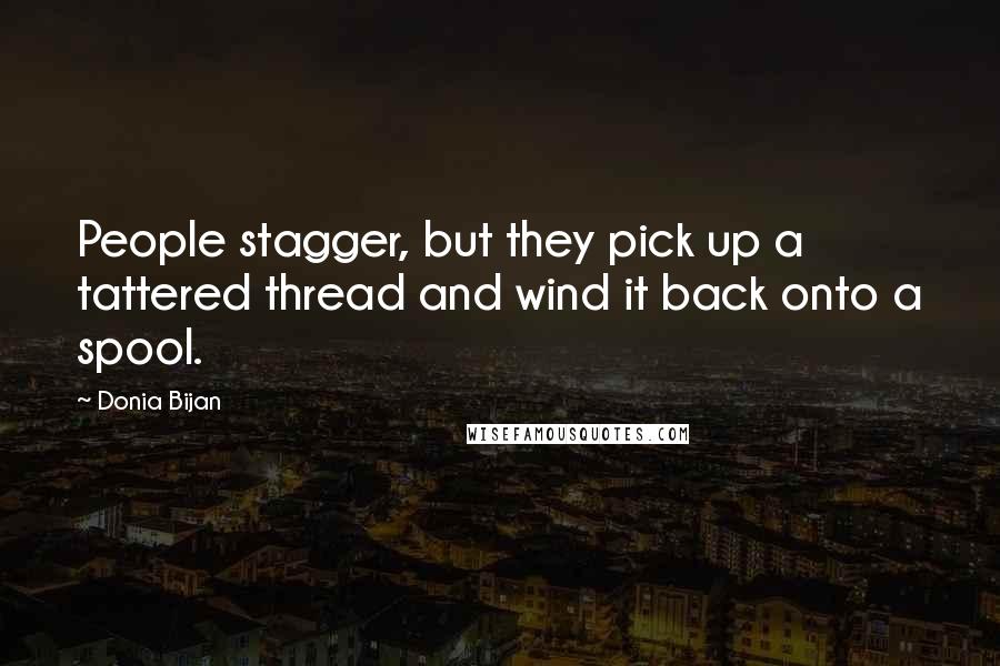 Donia Bijan Quotes: People stagger, but they pick up a tattered thread and wind it back onto a spool.