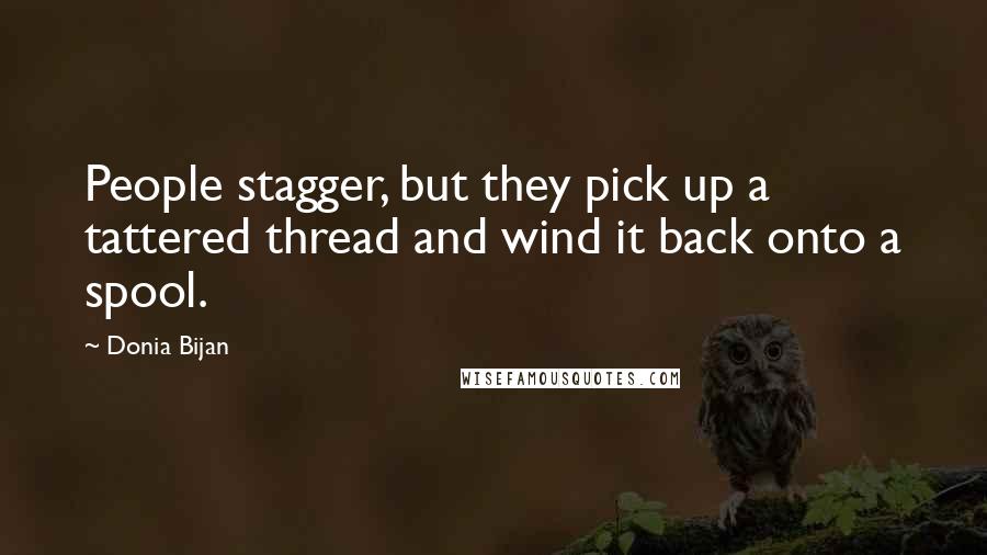 Donia Bijan Quotes: People stagger, but they pick up a tattered thread and wind it back onto a spool.