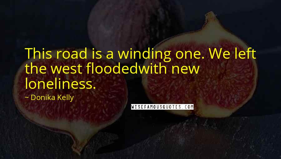 Donika Kelly Quotes: This road is a winding one. We left the west floodedwith new loneliness.