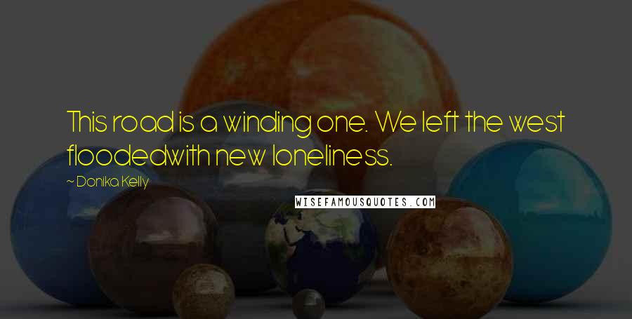 Donika Kelly Quotes: This road is a winding one. We left the west floodedwith new loneliness.