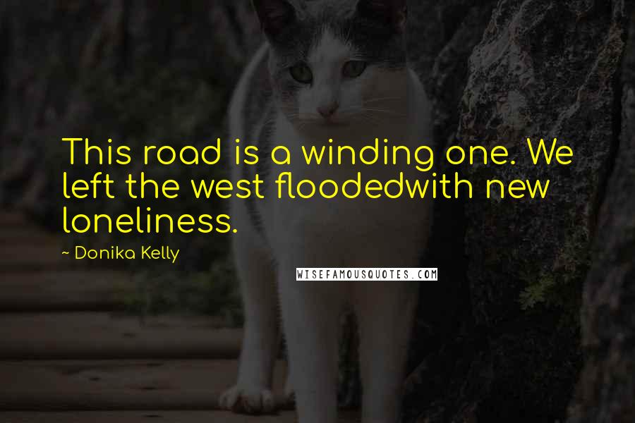 Donika Kelly Quotes: This road is a winding one. We left the west floodedwith new loneliness.