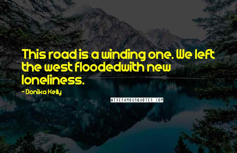 Donika Kelly Quotes: This road is a winding one. We left the west floodedwith new loneliness.
