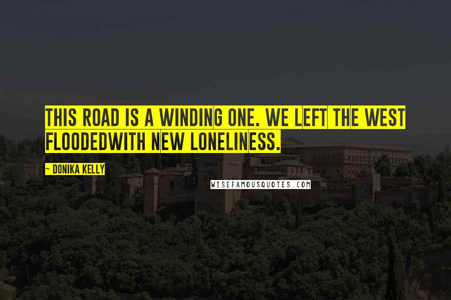 Donika Kelly Quotes: This road is a winding one. We left the west floodedwith new loneliness.