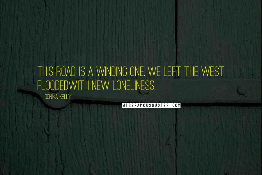 Donika Kelly Quotes: This road is a winding one. We left the west floodedwith new loneliness.