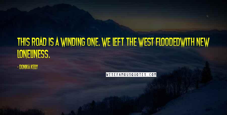 Donika Kelly Quotes: This road is a winding one. We left the west floodedwith new loneliness.