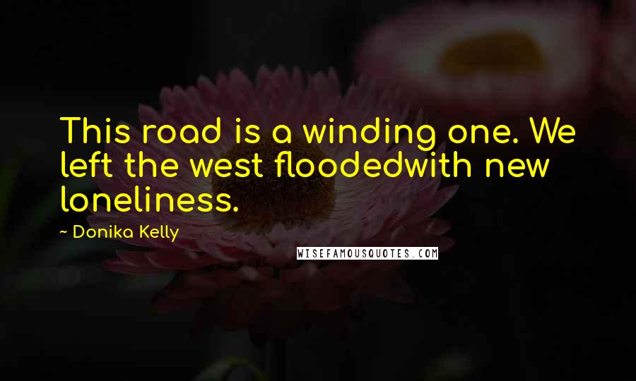 Donika Kelly Quotes: This road is a winding one. We left the west floodedwith new loneliness.