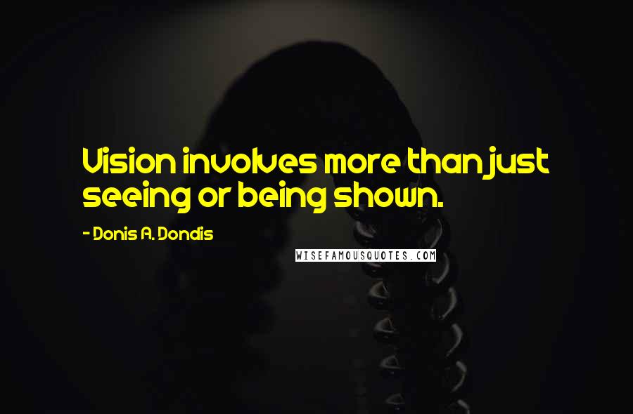 Donis A. Dondis Quotes: Vision involves more than just seeing or being shown.