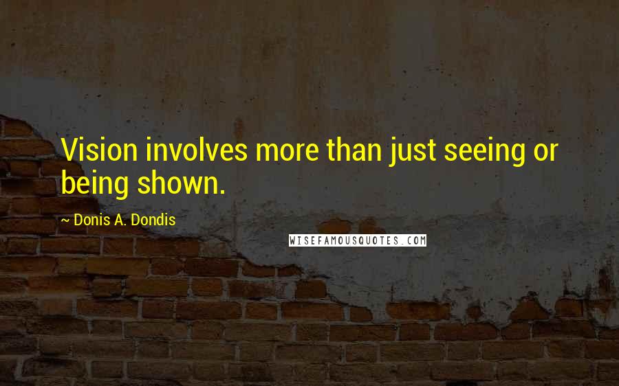 Donis A. Dondis Quotes: Vision involves more than just seeing or being shown.