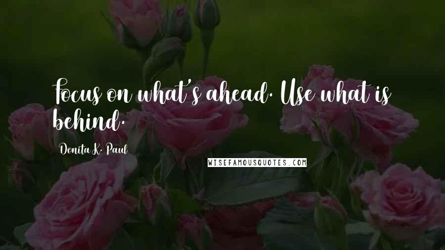 Donita K. Paul Quotes: Focus on what's ahead. Use what is behind.